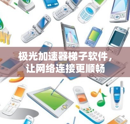 极光加速器梯子软件,让网络连接更顺畅