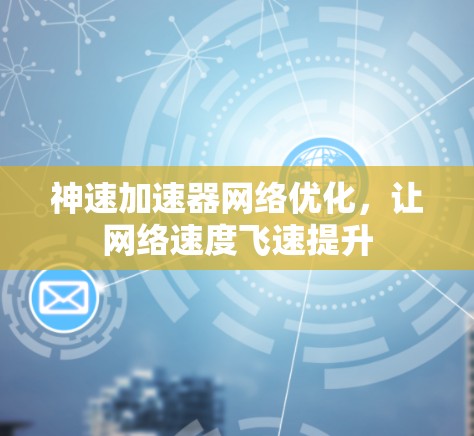 神速加速器网络优化,让网络速度飞速提升