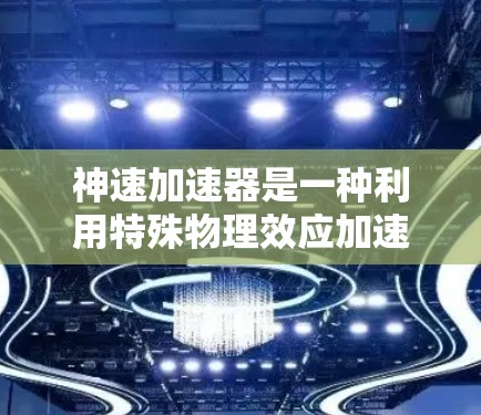 神速加速器是一种利用特殊物理效应加速物体的技术，其工作原理涉及电磁场、重力场、材料科学等多个领域。以下是对其使用方法的详细解析
