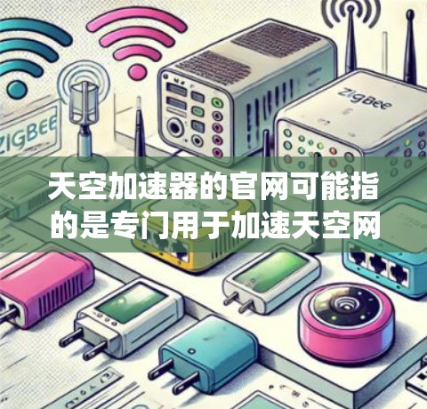 天空加速器的官网可能指的是专门用于加速天空网站加速的工具,例如Bing或Google等的加速器。不过,天空加速器通常不是主流的加速工具,可能需要更明确的上下文来确认