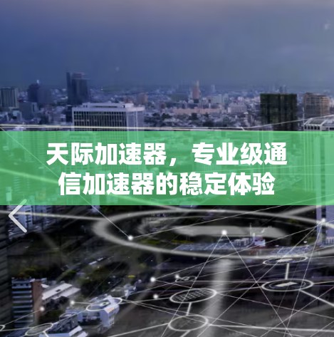 天际加速器,专业级通信加速器的稳定体验
