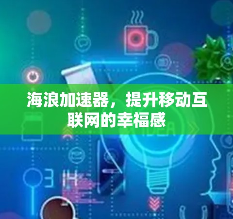 海浪加速器,提升移动互联网的幸福感 海浪加速器,提升移动互联网的幸福感