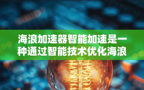 海浪加速器智能加速是一种通过智能技术优化海浪速度的装置，主要涉及以下几个关键领域