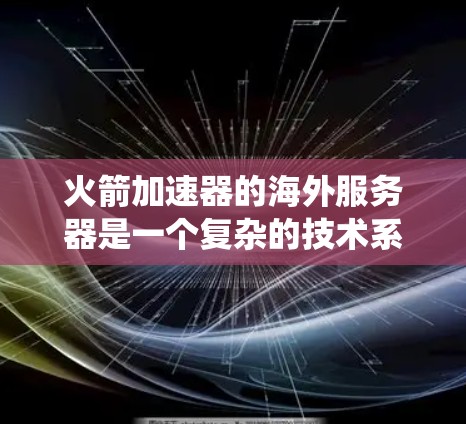 火箭加速器的海外服务器是一个复杂的技术系统,涉及航天工程、计算机科学和网络安全。以下是对这一技术的详细分析 火箭加速器的海外服务器是一个复杂的技术系统,涉及航天工程、计算机科学和网络安全。以下是对这一技术的详细分析