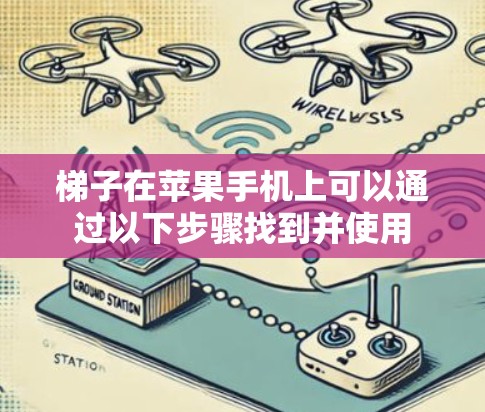 梯子在苹果手机上可以通过以下步骤找到并使用 梯子在苹果手机上可以通过以下步骤找到并使用