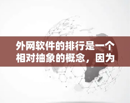 外网软件的排行是一个相对抽象的概念,因为软件的选择通常会根据具体的需求和平台的特点来决定。不过,我可以为你提供一些普遍受欢迎的外网软件推荐,这些软件在多个平台上使用,功能多样,适合不同场景的用户