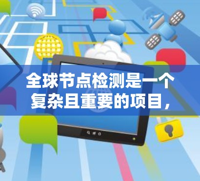 全球节点检测是一个复杂且重要的项目，涉及多个技术领域和步骤。以下是详细的步骤说明