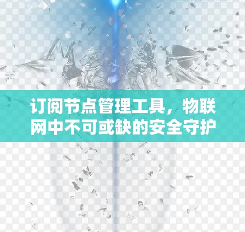 订阅节点管理工具,物联网中不可或缺的安全守护 订阅节点管理工具,物联网中不可或缺的安全守护