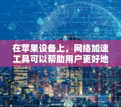 在苹果设备上,网络加速工具可以帮助用户更好地管理网络流量,提升网络体验。以下是苹果的两个主要网络加速工具 在苹果设备上,网络加速工具可以帮助用户更好地管理网络流量,提升网络体验。以下是苹果的两个主要网络加速工具