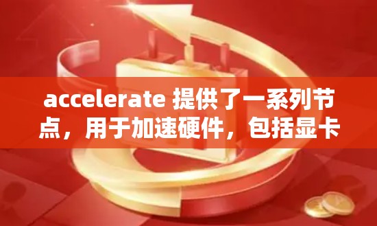 accelerate 提供了一系列节点,用于加速硬件,包括显卡、GPU、显存处理和图形渲染等。以下是节点的推荐列表,按照不同的硬件类型分类