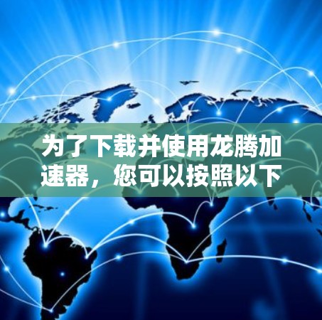 为了下载并使用龙腾加速器，您可以按照以下步骤进行