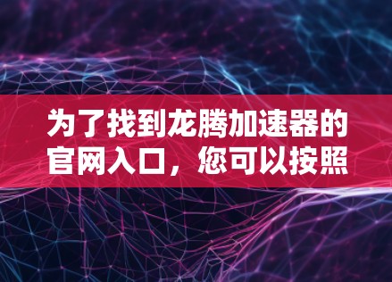 为了找到龙腾加速器的官网入口，您可以按照以下步骤进行
