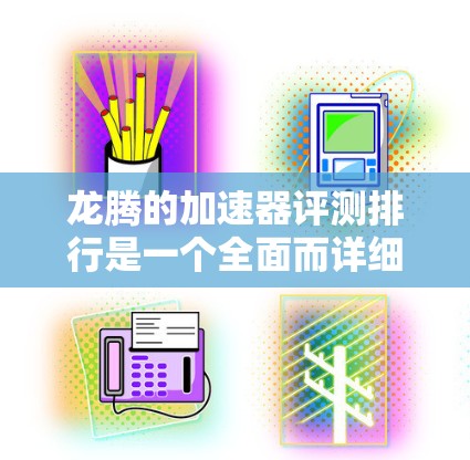 龙腾的加速器评测排行是一个全面而详细的评估，涵盖了性能、稳定性、兼容性、安全性和用户体验等多个方面。以下是对龙腾加速器的总结