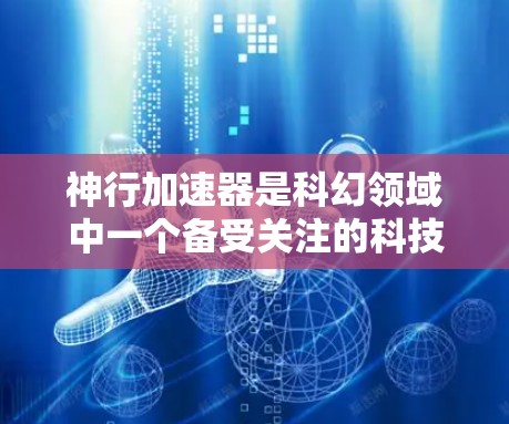 神行加速器是科幻领域中一个备受关注的科技概念，它们通常利用超能量球或能量场等技术将能量注入目标物体。以下是一些推荐的加速器线路及其特点