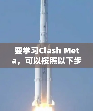 要学习Clash Meta,可以按照以下步骤进行
