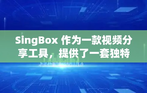 SingBox 作为一款视频分享工具,提供了一套独特的解决方案,帮助用户更高效地管理、分享和观看视频。如果用户希望推荐一个推荐给朋友或家人使用SingBox的客户端,以下是一些推荐