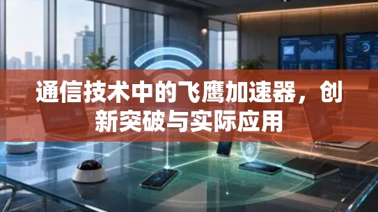 通信技术中的飞鹰加速器,创新突破与实际应用