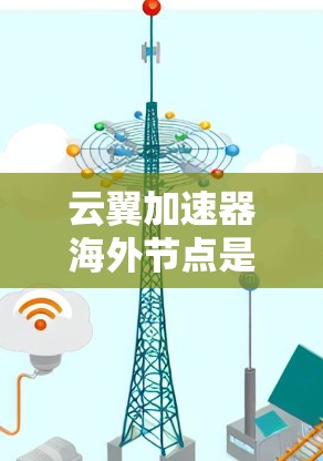 云翼加速器海外节点是云翼公司推出的全球范围内的云加速服务工具,旨在帮助用户快速访问云资源,如云存储、云文件传输和云服务器,从而节省时间和资源。以下是对该工具的详细分析