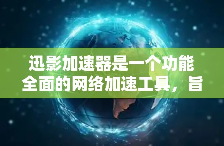 迅影加速器是一个功能全面的网络加速工具,旨在帮助用户在使用网络时获得更好的体验。以下是对迅影加速器的详细分析