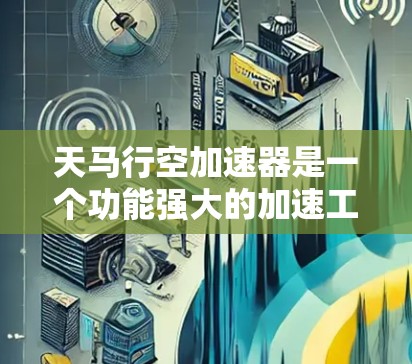 天马行空加速器是一个功能强大的加速工具,适合需要提升速度的用户使用。如果你正在寻找下载并安装该工具的步骤,以下是一个详细的指南