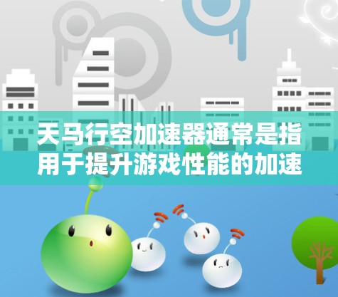 天马行空加速器通常是指用于提升游戏性能的加速器,常见于游戏引擎或加速器工具中。以下是对加速器速度优化的简单建议