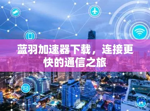 蓝羽加速器下载，连接更快的通信之旅