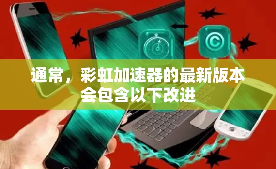 通常,彩虹加速器的最新版本会包含以下改进