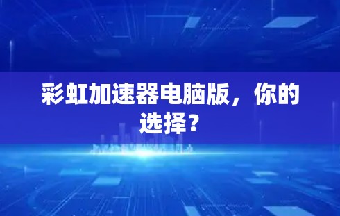 彩虹加速器电脑版,你的选择?