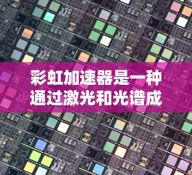 彩虹加速器是一种通过激光和光谱成像技术检测车辆超速的设备，广泛应用于高速测试环境下。以下是对彩虹加速器的详细总结