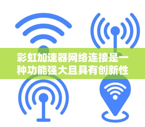彩虹加速器网络连接是一种功能强大且具有创新性的网络加速技术,能够连接到任何设备,无需用户特殊配置,提供稳定可靠的速度提升。以下是对该技术的详细介绍