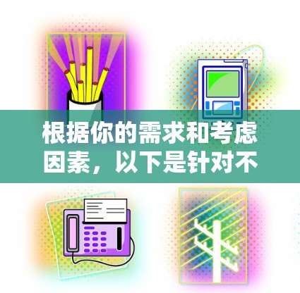 根据你的需求和考虑因素,以下是针对不同用户需求的推荐列表