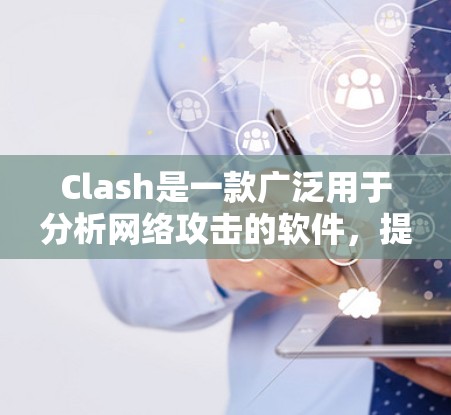 Clash是一款广泛用于分析网络攻击的软件,提供合集分析、数据可视化和报告生成等功能,帮助用户更高效地理解攻击数据并制定防御策略。以下是详细的步骤和建议