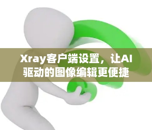 Xray客户端设置,让AI驱动的图像编辑更便捷