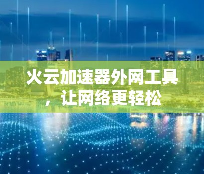 火云加速器外网工具,让网络更轻松