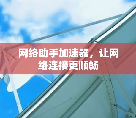 网络助手加速器,让网络连接更顺畅