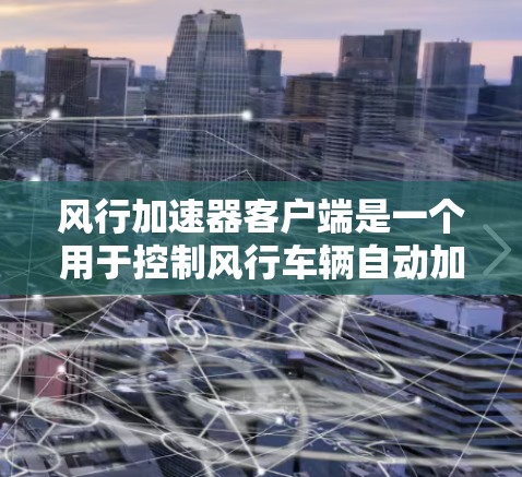 风行加速器客户端是一个用于控制风行车辆自动加速装置的工具,提供多种控制加速器的方式,如开启、关闭、调整油门比例和响应速度等。以下是详细的使用指南