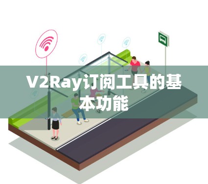 V2Ray订阅工具的基本功能 V2Ray订阅工具的基本功能