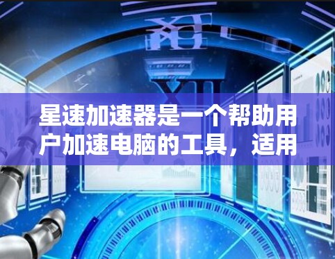 星速加速器是一个帮助用户加速电脑的工具,适用于多种游戏和娱乐活动。以下是对星速加速器的总结和解答