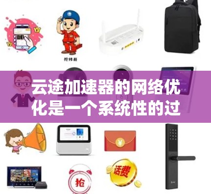 云途加速器的网络优化是一个系统性的过程，旨在提升网络性能和数据处理效率。以下是一个结构化的优化指南，结合了最佳实践和具体步骤