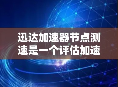 迅达加速器节点测速是一个评估加速器节点性能的工具,主要涉及以下几个步骤 迅达加速器节点测速是一个评估加速器节点性能的工具,主要涉及以下几个步骤
