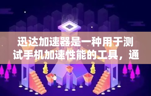 迅达加速器是一种用于测试手机加速性能的工具，通常用于在特定的测试环境中，例如手机电脑或电脑上运行应用，以评估手机在不同应用中的性能表现。以下是一些关于迅达加速器速度测试的常见方法和建议