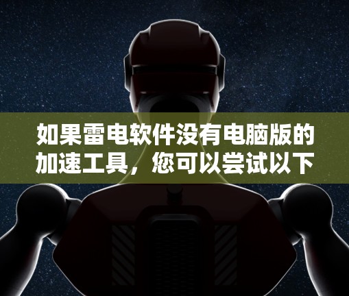 如果雷电软件没有电脑版的加速工具，您可以尝试以下方法