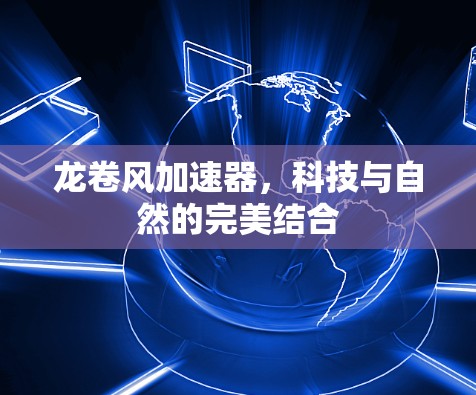 龙卷风加速器,科技与自然的完美结合