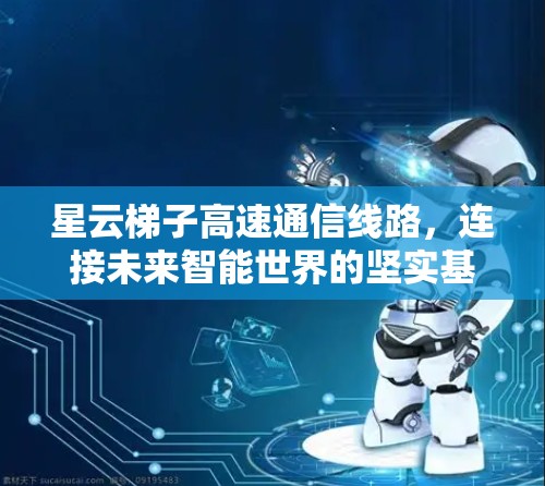 星云梯子高速通信线路,连接未来智能世界的坚实基础