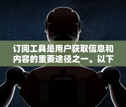 订阅工具是用户获取信息和内容的重要途径之一。以下是一些推荐的订阅工具,供您参考选择