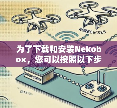 为了下载和安装Nekobox,您可以按照以下步骤操作