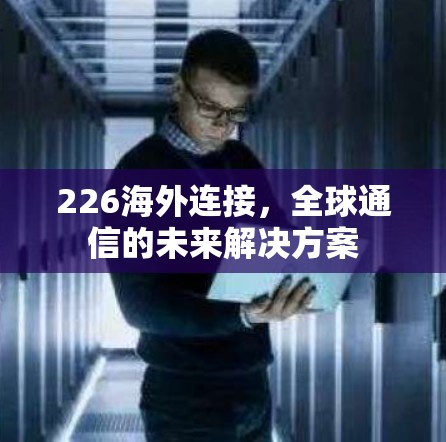 226海外连接，全球通信的未来解决方案