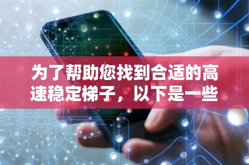 为了帮助您找到合适的高速稳定梯子,以下是一些推荐品牌及其特点,供您参考
