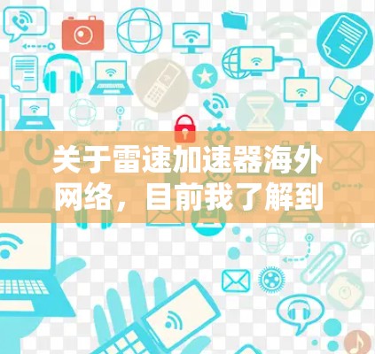 关于雷速加速器海外网络,目前我了解到雷速(Renfe)是一家专注于自动驾驶技术的企业,专注于开发智能驾驶解决方案。雷速在海外市场也有一定的销售和推广活动