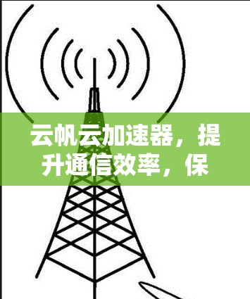 云帆云加速器,提升通信效率,保障数据安全的通信加速解决方案